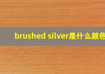 brushed silver是什么颜色